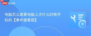 电脑怎么查看电脑上次什么时候开机的【事件查看器】