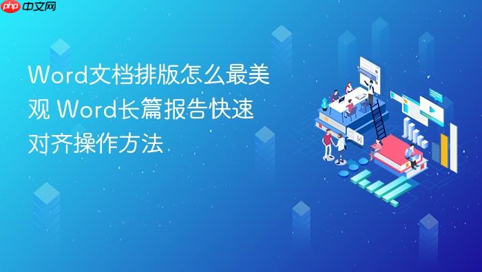 word文档排版怎么最美观 word长篇报告快速对齐操作方法