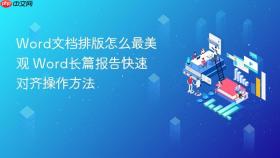 word文档排版怎么最美观 word长篇报告快速对齐操作方法
