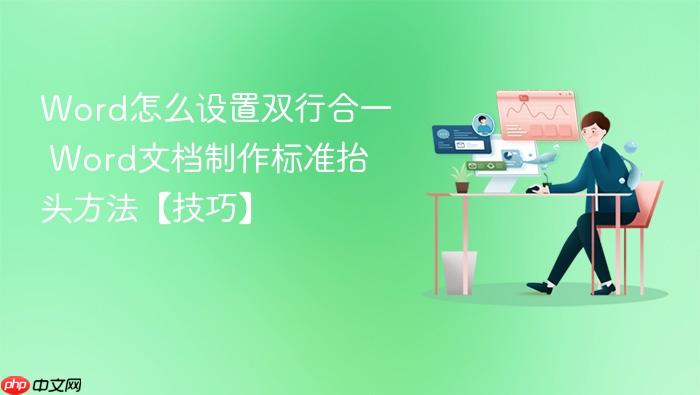 word怎么设置双行合一 word文档制作标准抬头方法【技巧】