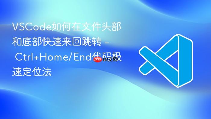 vscode如何在文件头部和底部快速来回跳转 - ctrl+home/end代码极速定位法