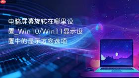 电脑屏幕旋转在哪里设置_Win10/Win11显示设置中的显示方向选项