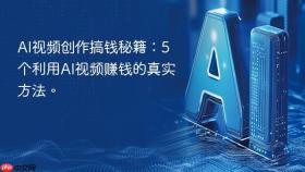 AI视频创作搞钱秘籍：5个利用AI视频赚钱的真实方法。