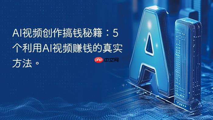 ai视频创作搞钱秘籍:5个利用ai视频赚钱的真实方法。