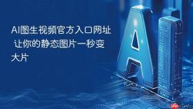 ai图生视频官方入口网址 让你的静态图片一秒变大片