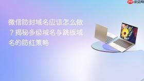 微信防封域名应该怎么做？揭秘多级域名与跳板域名的防红策略