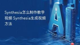 synthesia怎么制作教学视频 synthesia生成视频方法