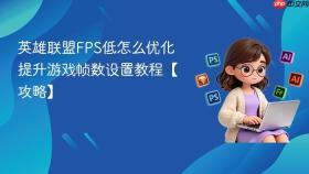 英雄联盟fps低怎么优化 提升游戏帧数设置教程【攻略】
