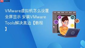 vmware虚拟机怎么设置全屏显示 安装vmware tools解决黑边【教程】