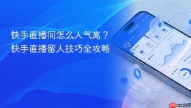 快手直播间怎么人气高？快手直播留人技巧全攻略