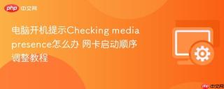 电脑开机提示checking media presence怎么办 网卡启动顺序调整教程