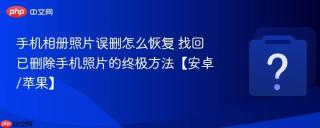 手机相册照片误删怎么恢复 找回已删除手机照片的终极方法【安卓/苹果】