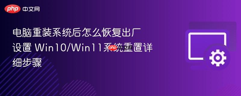 电脑重装系统后怎么恢复出厂设置 win10/win11系统重置详细步骤
