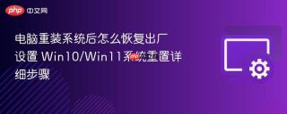 电脑重装系统后怎么恢复出厂设置 win10/win11系统重置详细步骤