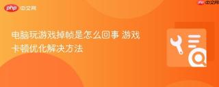 电脑玩游戏掉帧是怎么回事 游戏卡顿优化解决方法