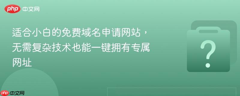 适合小白的免费域名申请网站,无需复杂技术也能一键拥有专属网址