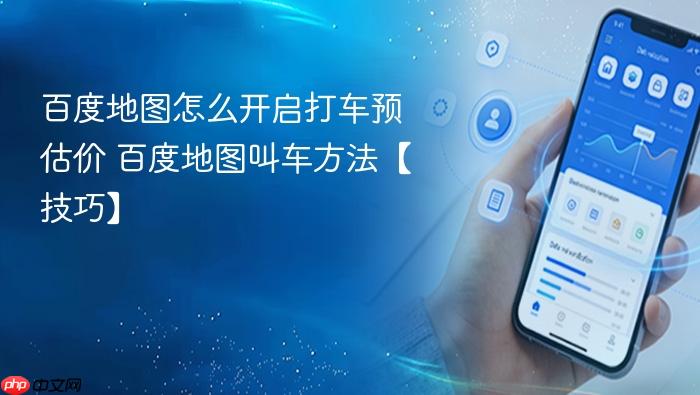 百度地图怎么开启打车预估价 百度地图叫车方法【技巧】