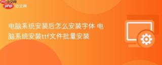 电脑系统安装后怎么安装字体 电脑系统安装ttf文件批量安装