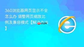 360浏览器网页显示不全怎么办 调整网页缩放比例及兼容模式【解决办法】