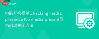 电脑开机提示checking media presence no media present网络启动关闭方法