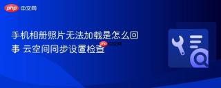 手机相册照片无法加载是怎么回事 云空间同步设置检查