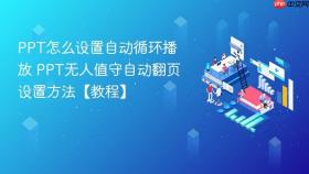 PPT怎么设置自动循环播放 PPT无人值守自动翻页设置方法【教程】