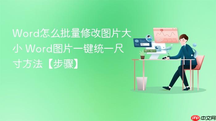 word怎么批量修改图片大小 word图片一键统一尺寸方法【步骤】
