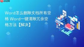 Word怎么删除文档所有空格 Word一键清除冗余空格方法【解决】