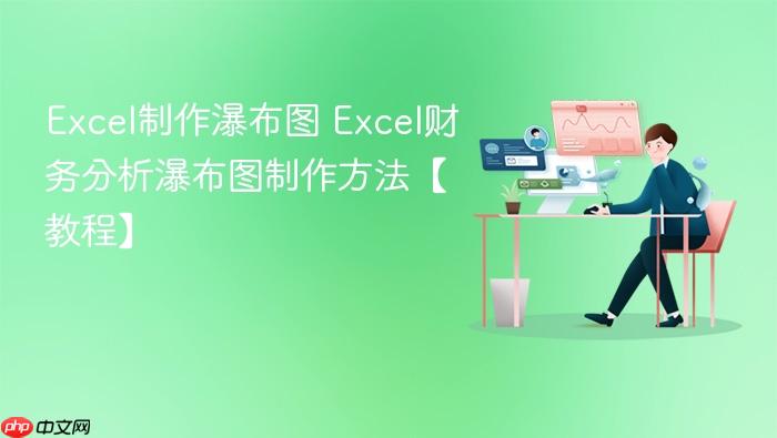 excel制作瀑布图 excel财务分析瀑布图制作方法【教程】