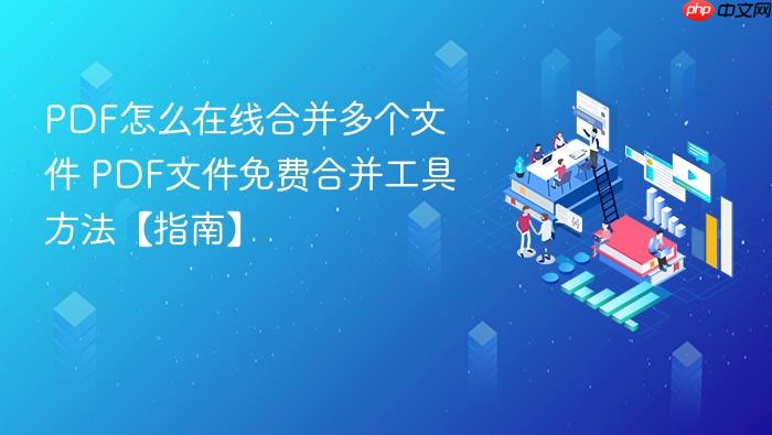 pdf怎么在线合并多个文件 pdf文件免费合并工具方法【指南】