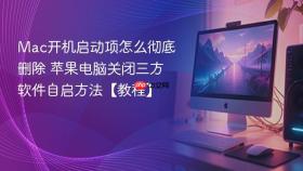 Mac开机启动项怎么彻底删除 苹果电脑关闭三方软件自启方法【教程】