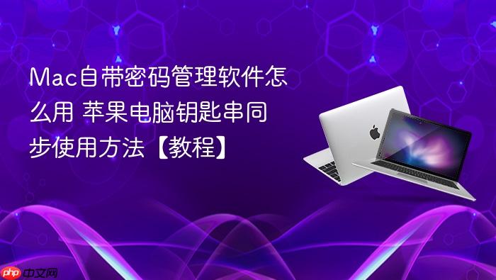 mac自带密码管理软件怎么用 苹果电脑钥匙串同步使用方法【教程】