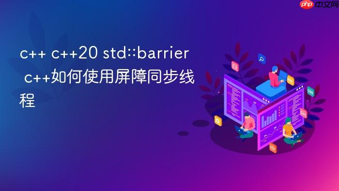 c++ c++20 std::barrier c++如何使用屏障同步线程
