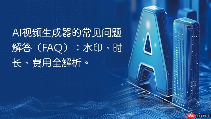 ai视频生成器的常见问题解答(faq):水印、时长、费用全解析。