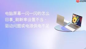 电脑屏幕一闪一闪的怎么回事_刷新率设置不当、驱动问题或电源供电不足