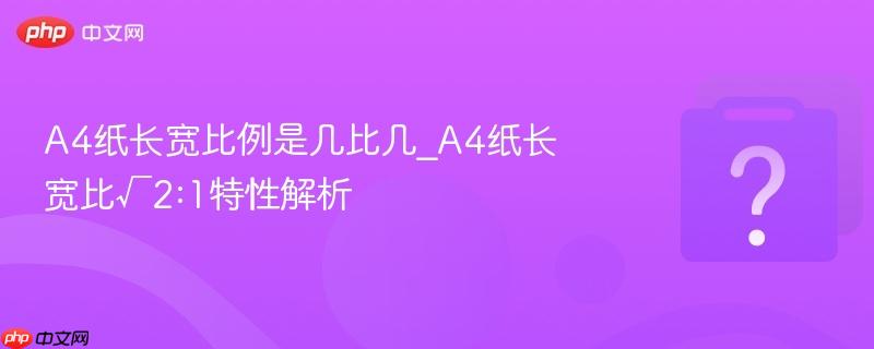a4纸长宽比例是几比几_a4纸长宽比√2:1特性解析