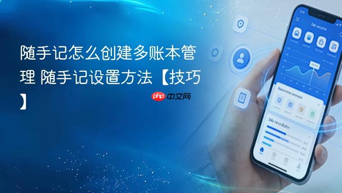 随手记怎么创建多账本管理 随手记设置方法【技巧】