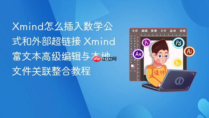 xmind怎么插入数学公式和外部超链接 xmind富文本高级编辑与本地文件关联整合教程