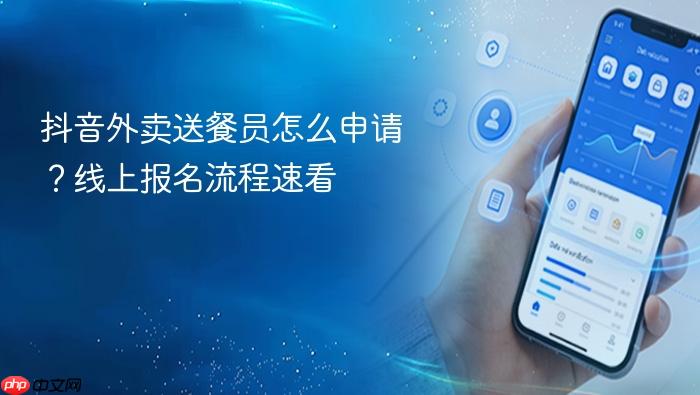 抖音外卖送餐员怎么申请？线上报名流程速看
