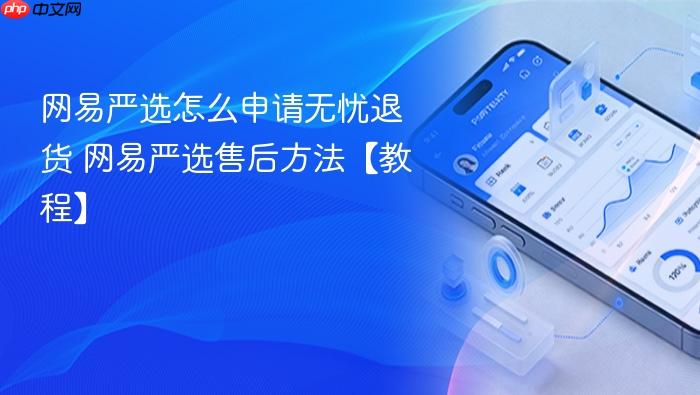 网易严选怎么申请无忧退货 网易严选售后方法【教程】