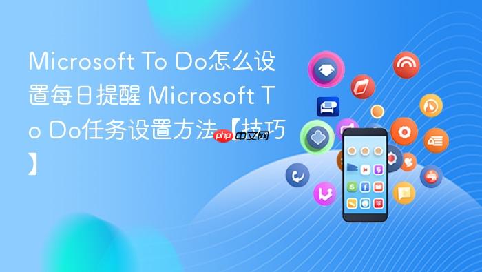 microsoft to do怎么设置每日提醒 microsoft to do任务设置方法【技巧】