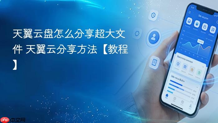 天翼云盘怎么分享超大文件 天翼云分享方法【教程】
