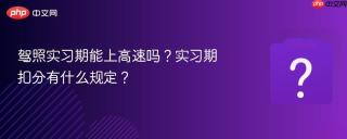 驾照实习期能上高速吗?实习期扣分有什么规定?