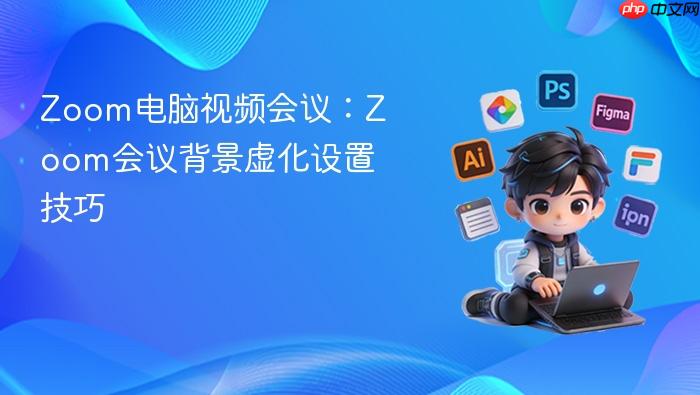 zoom电脑视频会议：zoom会议背景虚化设置技巧