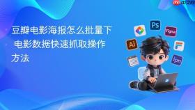 豆瓣电影海报怎么批量下 电影数据快速抓取操作方法