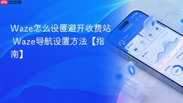 waze怎么设置避开收费站 waze导航设置方法【指南】
