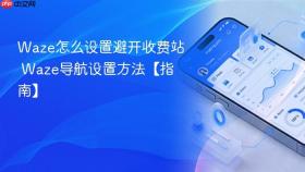waze怎么设置避开收费站 waze导航设置方法【指南】