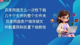 百度网盘怎么一次性下载几千个文件的整个文件夹 百度网盘客户端突破文件数量限制批量下载教程