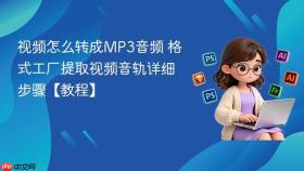 视频怎么转成mp3音频 格式工厂提取视频音轨详细步骤【教程】