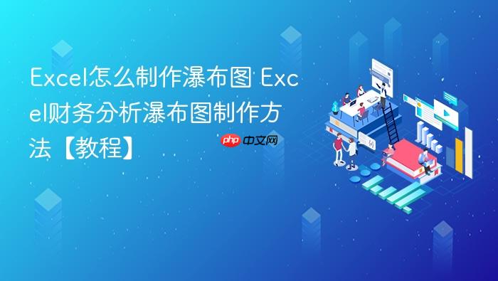 excel怎么制作瀑布图 excel财务分析瀑布图制作方法【教程】